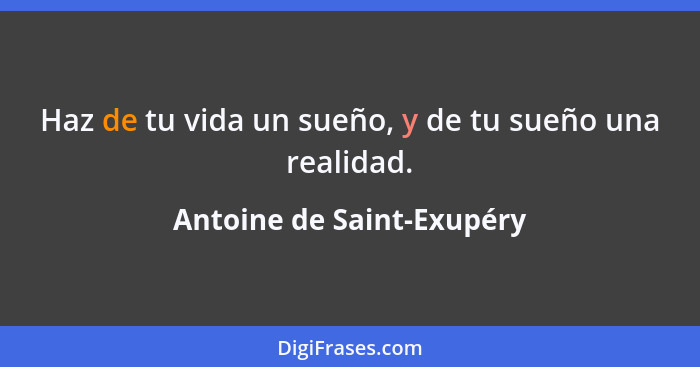 Haz de tu vida un sueño, y de tu sueño una realidad.... - Antoine de Saint-Exupéry