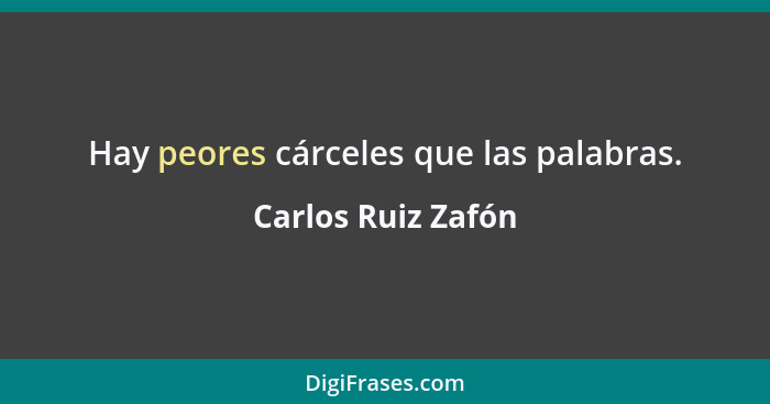 Hay peores cárceles que las palabras.... - Carlos Ruiz Zafón