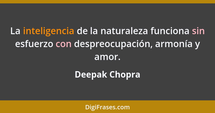 La inteligencia de la naturaleza funciona sin esfuerzo con despreocupación, armonía y amor.... - Deepak Chopra