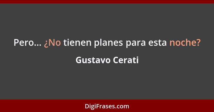 Pero... ¿No tienen planes para esta noche?... - Gustavo Cerati