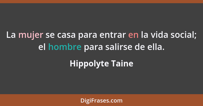 La mujer se casa para entrar en la vida social; el hombre para salirse de ella.... - Hippolyte Taine