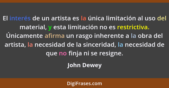 El interés de un artista es la única limitación al uso del material, y esta limitación no es restrictiva. Únicamente afirma un rasgo inhe... - John Dewey