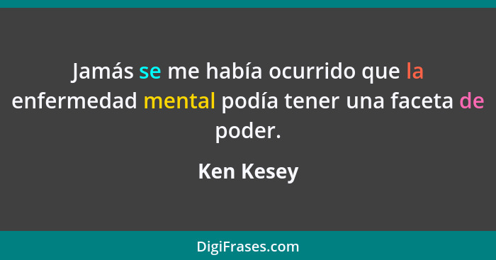 Jamás se me había ocurrido que la enfermedad mental podía tener una faceta de poder.... - Ken Kesey