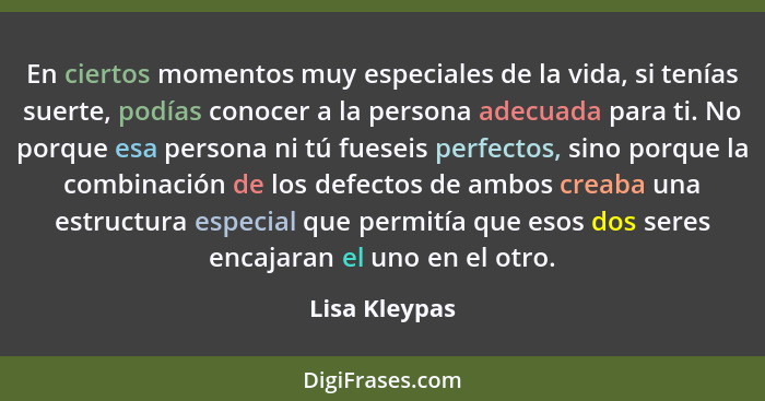 En ciertos momentos muy especiales de la vida, si tenías suerte, podías conocer a la persona adecuada para ti. No porque esa persona ni... - Lisa Kleypas