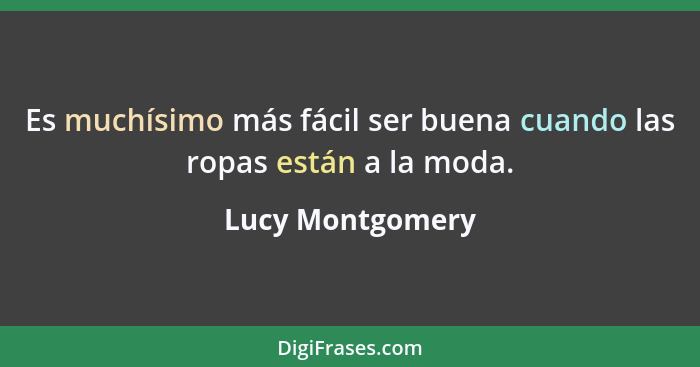 Es muchísimo más fácil ser buena cuando las ropas están a la moda.... - Lucy Montgomery