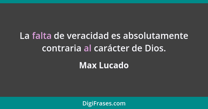 La falta de veracidad es absolutamente contraria al carácter de Dios.... - Max Lucado