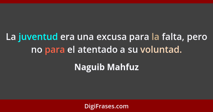 La juventud era una excusa para la falta, pero no para el atentado a su voluntad.... - Naguib Mahfuz