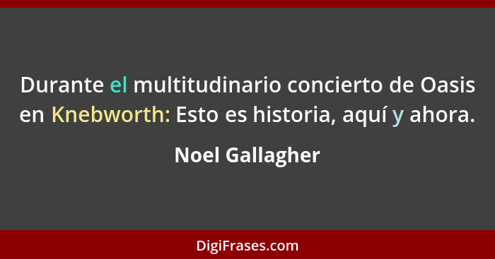 Durante el multitudinario concierto de Oasis en Knebworth: Esto es historia, aquí y ahora.... - Noel Gallagher