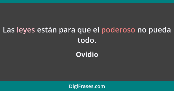 Las leyes están para que el poderoso no pueda todo.... - Ovidio