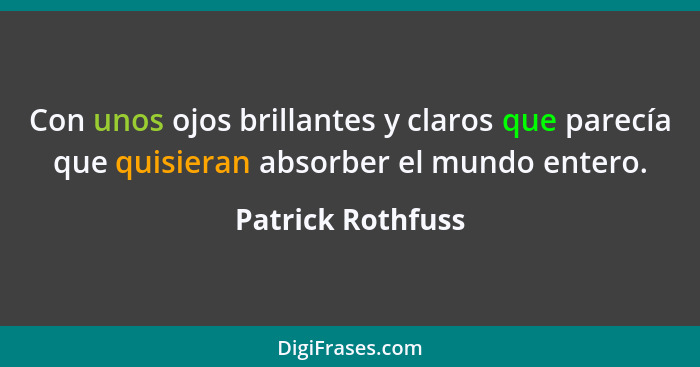 Con unos ojos brillantes y claros que parecía que quisieran absorber el mundo entero.... - Patrick Rothfuss