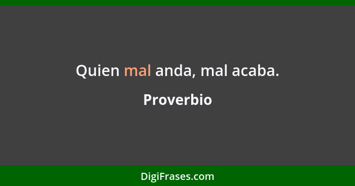 Quien mal anda, mal acaba.... - Proverbio