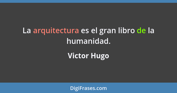 La arquitectura es el gran libro de la humanidad.... - Victor Hugo