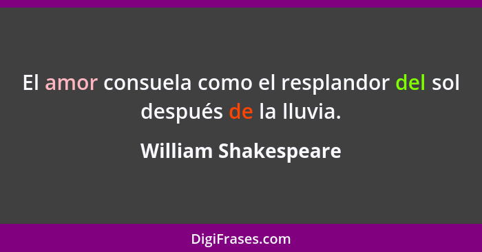 El amor consuela como el resplandor del sol después de la lluvia.... - William Shakespeare