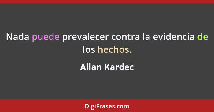 Nada puede prevalecer contra la evidencia de los hechos.... - Allan Kardec