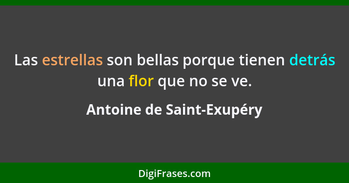 Las estrellas son bellas porque tienen detrás una flor que no se ve.... - Antoine de Saint-Exupéry