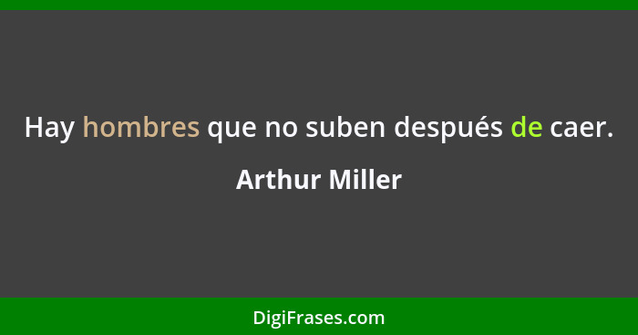 Hay hombres que no suben después de caer.... - Arthur Miller