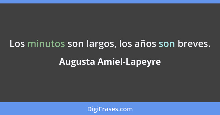 Los minutos son largos, los años son breves.... - Augusta Amiel-Lapeyre