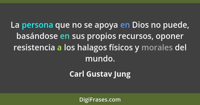 La persona que no se apoya en Dios no puede, basándose en sus propios recursos, oponer resistencia a los halagos físicos y morales... - Carl Gustav Jung