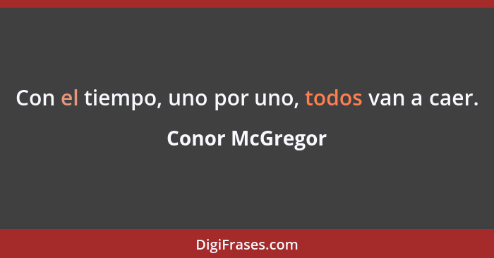 Con el tiempo, uno por uno, todos van a caer.... - Conor McGregor