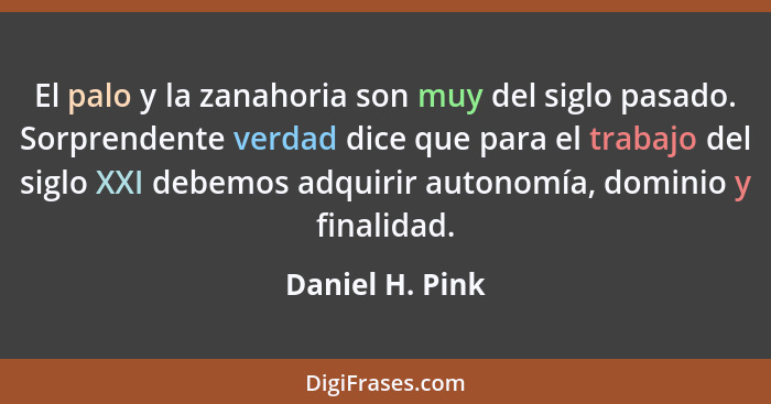 El palo y la zanahoria son muy del siglo pasado. Sorprendente verdad dice que para el trabajo del siglo XXI debemos adquirir autonomí... - Daniel H. Pink