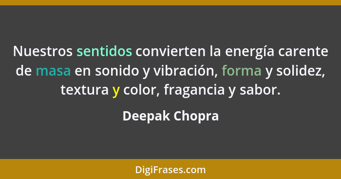 Nuestros sentidos convierten la energía carente de masa en sonido y vibración, forma y solidez, textura y color, fragancia y sabor.... - Deepak Chopra