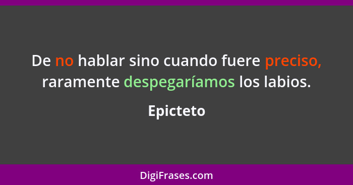 De no hablar sino cuando fuere preciso, raramente despegaríamos los labios.... - Epicteto