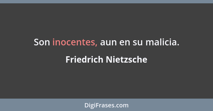 Son inocentes, aun en su malicia.... - Friedrich Nietzsche