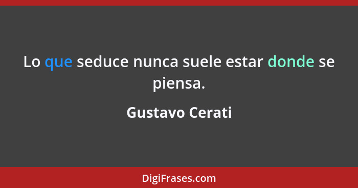 Lo que seduce nunca suele estar donde se piensa.... - Gustavo Cerati