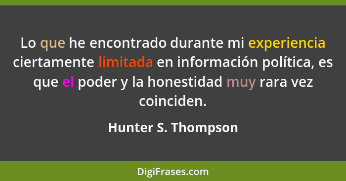 Lo que he encontrado durante mi experiencia ciertamente limitada en información política, es que el poder y la honestidad muy rar... - Hunter S. Thompson