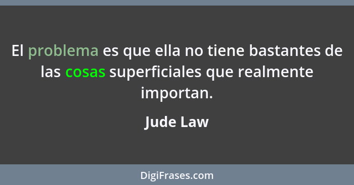 El problema es que ella no tiene bastantes de las cosas superficiales que realmente importan.... - Jude Law