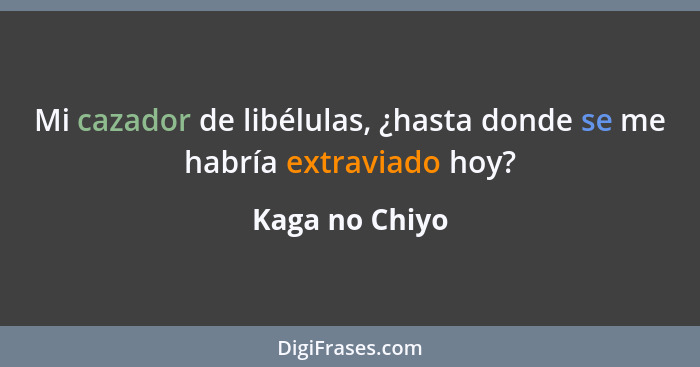 Mi cazador de libélulas, ¿hasta donde se me habría extraviado hoy?... - Kaga no Chiyo