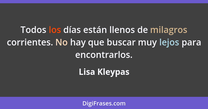 Todos los días están llenos de milagros corrientes. No hay que buscar muy lejos para encontrarlos.... - Lisa Kleypas