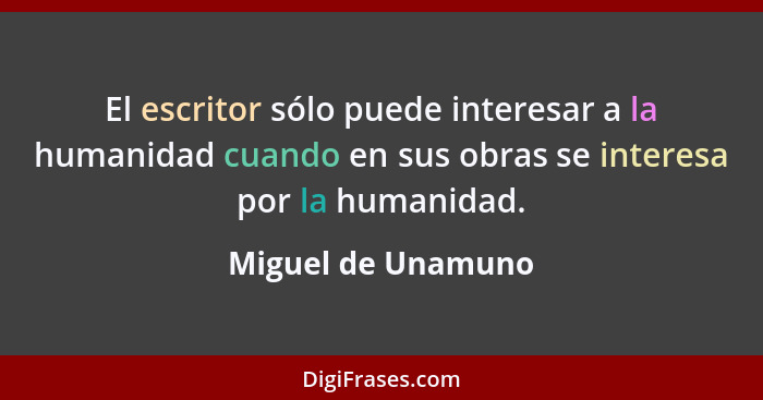 El escritor sólo puede interesar a la humanidad cuando en sus obras se interesa por la humanidad.... - Miguel de Unamuno