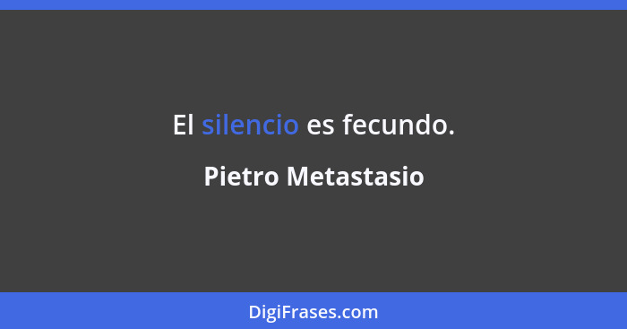 El silencio es fecundo.... - Pietro Metastasio
