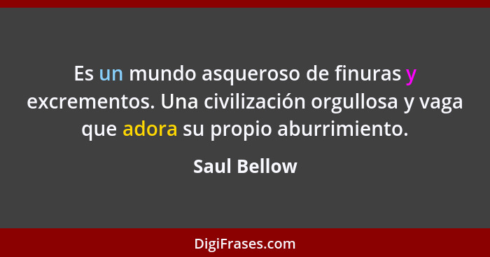 Es un mundo asqueroso de finuras y excrementos. Una civilización orgullosa y vaga que adora su propio aburrimiento.... - Saul Bellow