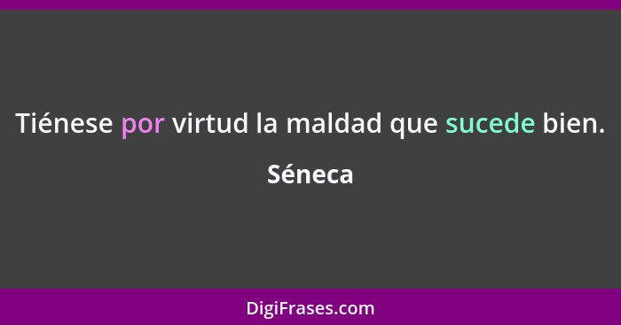 Tiénese por virtud la maldad que sucede bien.... - Séneca