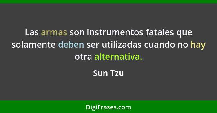 Las armas son instrumentos fatales que solamente deben ser utilizadas cuando no hay otra alternativa.... - Sun Tzu