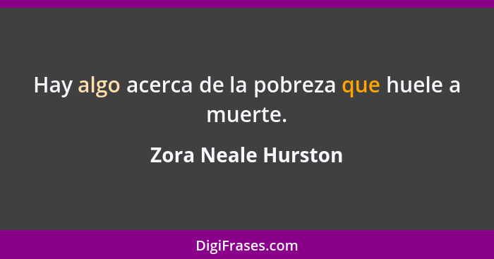 Hay algo acerca de la pobreza que huele a muerte.... - Zora Neale Hurston