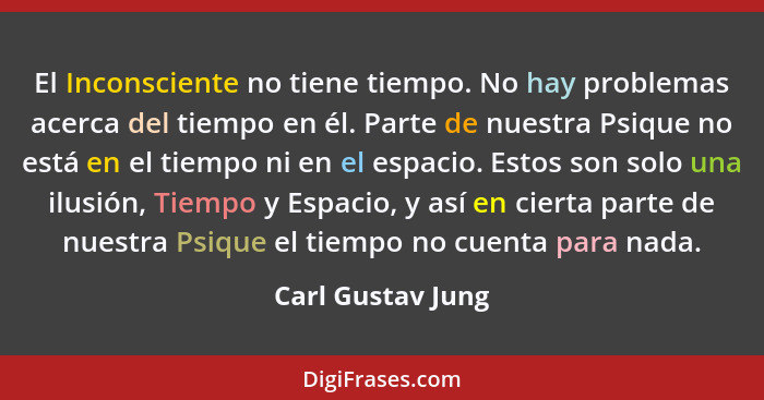 El Inconsciente no tiene tiempo. No hay problemas acerca del tiempo en él. Parte de nuestra Psique no está en el tiempo ni en el es... - Carl Gustav Jung