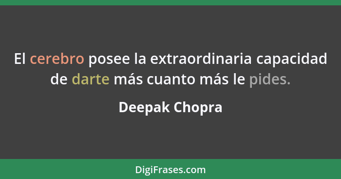 El cerebro posee la extraordinaria capacidad de darte más cuanto más le pides.... - Deepak Chopra