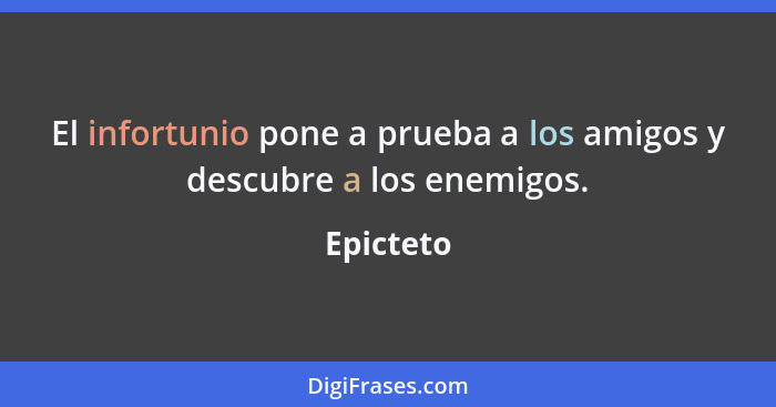 El infortunio pone a prueba a los amigos y descubre a los enemigos.... - Epicteto