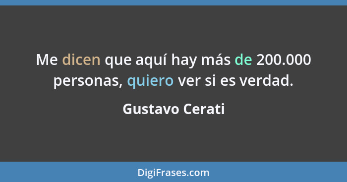 Me dicen que aquí hay más de 200.000 personas, quiero ver si es verdad.... - Gustavo Cerati