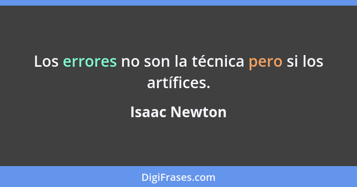 Los errores no son la técnica pero si los artífices.... - Isaac Newton