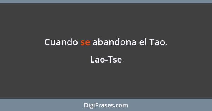 Cuando se abandona el Tao.... - Lao-Tse