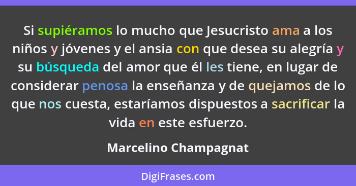 Si supiéramos lo mucho que Jesucristo ama a los niños y jóvenes y el ansia con que desea su alegría y su búsqueda del amor que... - Marcelino Champagnat