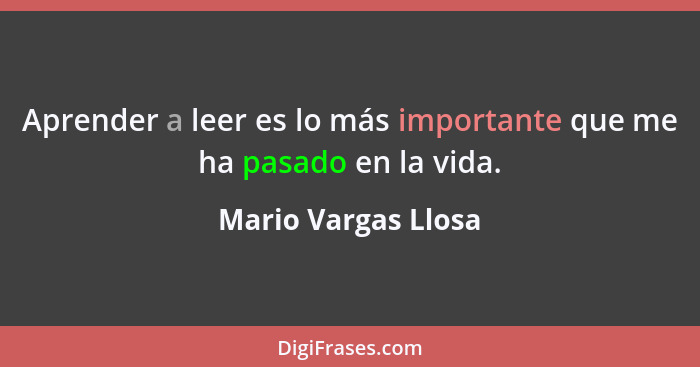 Aprender a leer es lo más importante que me ha pasado en la vida.... - Mario Vargas Llosa