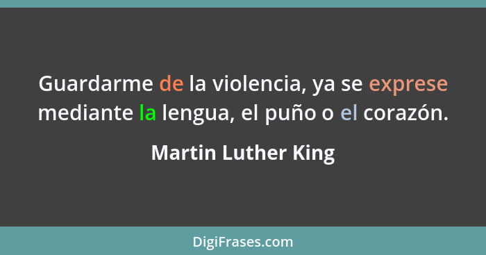 Guardarme de la violencia, ya se exprese mediante la lengua, el puño o el corazón.... - Martin Luther King