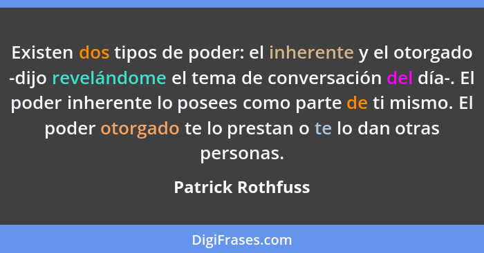 Existen dos tipos de poder: el inherente y el otorgado -dijo revelándome el tema de conversación del día-. El poder inherente lo po... - Patrick Rothfuss