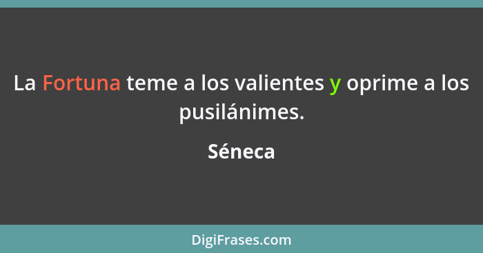 La Fortuna teme a los valientes y oprime a los pusilánimes.... - Séneca