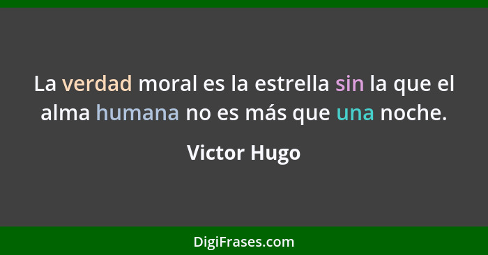 La verdad moral es la estrella sin la que el alma humana no es más que una noche.... - Victor Hugo